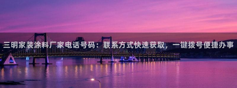 和记平台登陆：三明家装涂料厂家电话号码：联系方式快速获取，一键拨号便捷办事