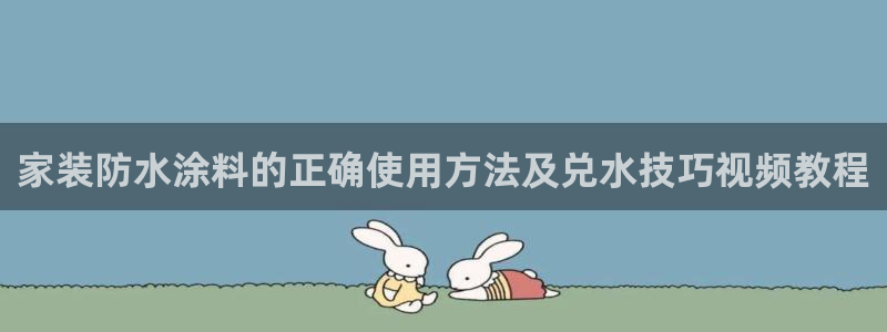 和记平台怎么样：家装防水涂料的正确使用方法及兑水技巧视频教程