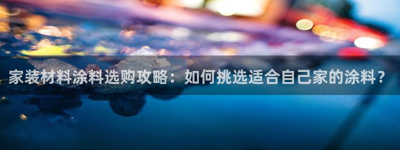 和记ag旗舰国际：家装材料涂料选购攻略：如何挑选适合自己家的涂料？