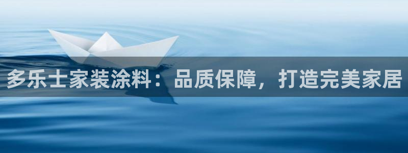 和记app官网登录：多乐士家装涂料：品质保障，打造完美家居