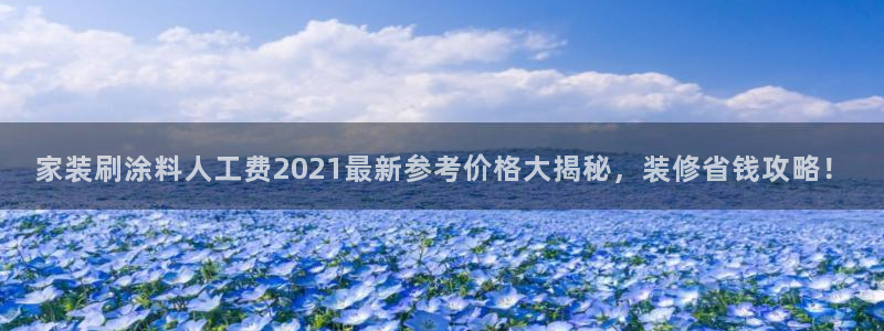 和记国际官网官网：家装刷涂料人工费2021最新参考价格大揭秘，装修省钱攻略！